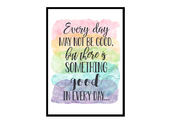 "Every Day May Not Be Good But There Is Something Good In Every Day" Quote Art Poster Print