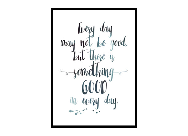 "Every Day May Not be Good but There's Good In Every Day" Quote Art Poster Print