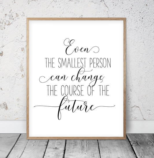 Even The Smallest Person Can Change The Course Of The Future,Print Quotes