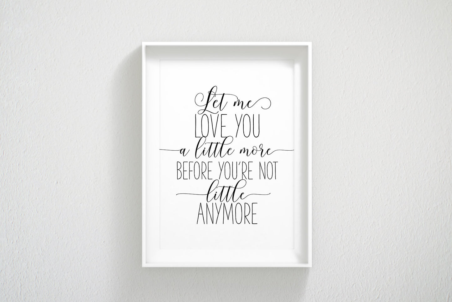 Let Me Love You A Little More Before You're Not Little Anymore, Nursery Wall Art