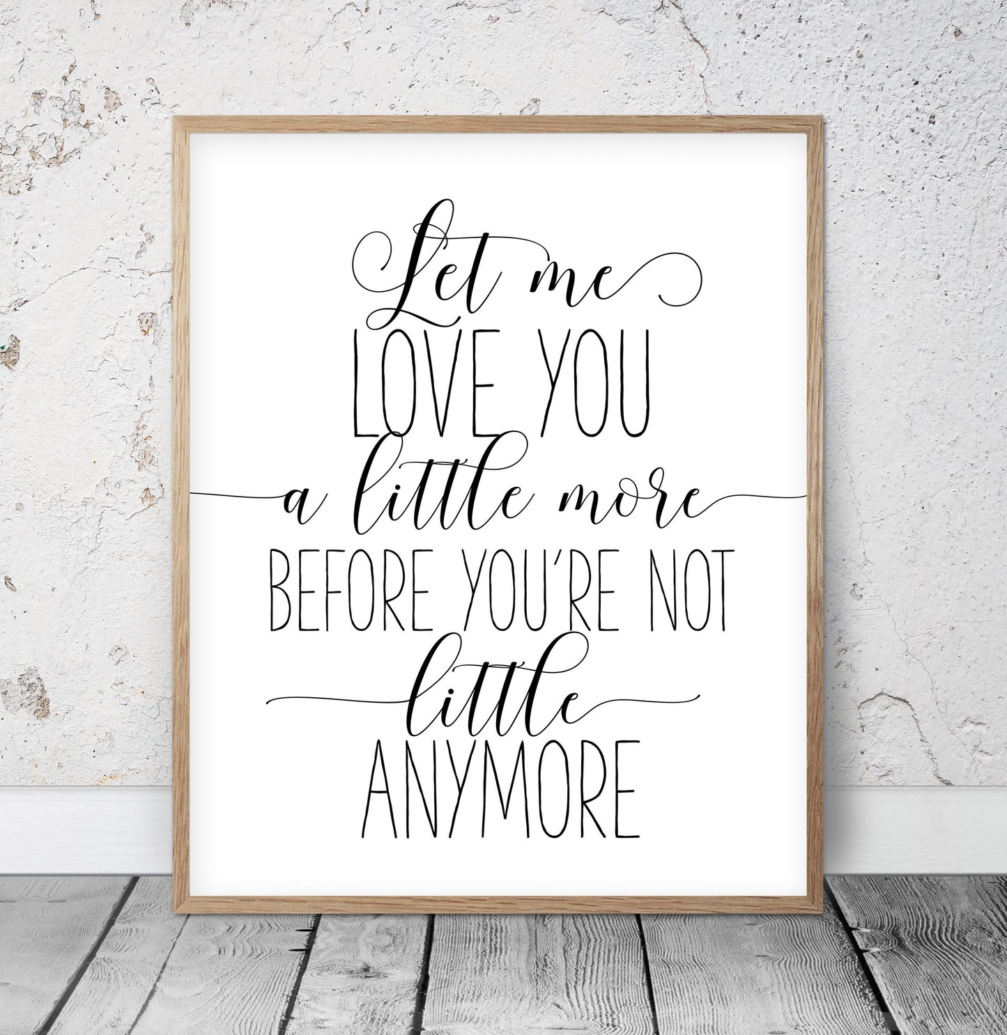 Let Me Love You A Little More Before You're Not Little Anymore, Nursery Wall Art