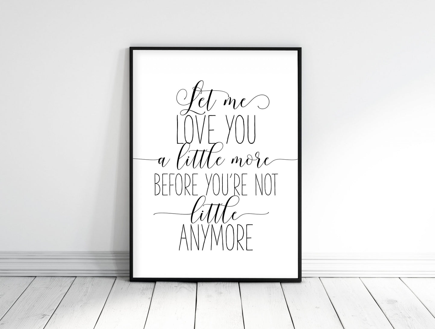 Let Me Love You A Little More Before You're Not Little Anymore, Nursery Wall Art
