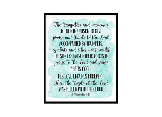 "He Is Good His Love Endures Forever, 2 Chronicles 5:13" Bible Verse Poster Print