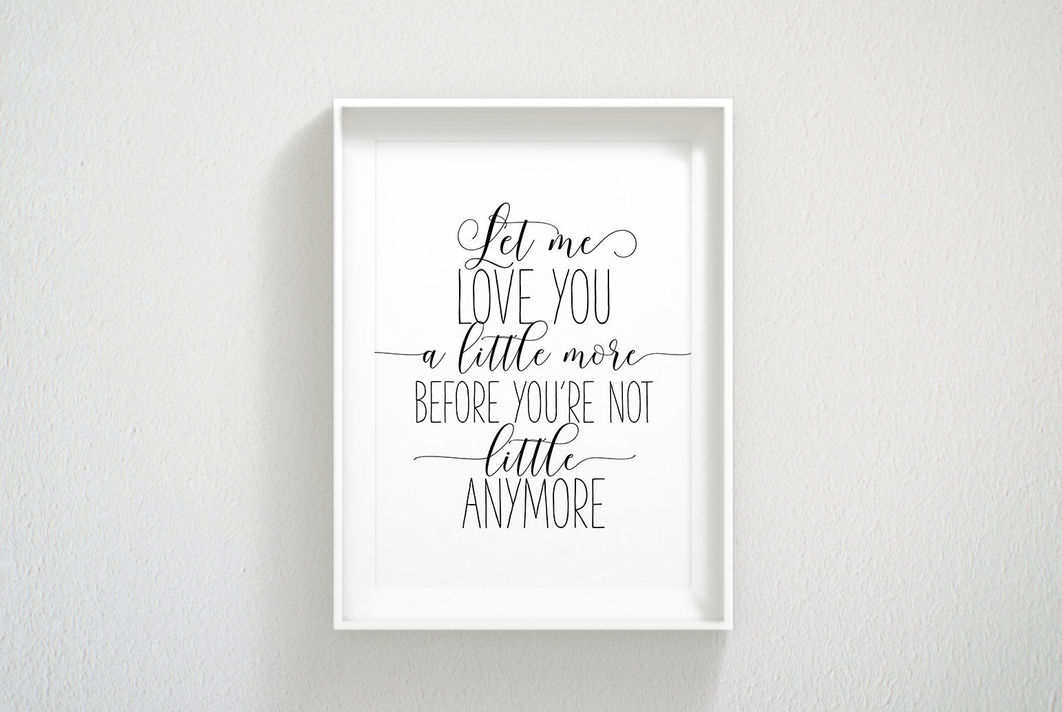 Let Me Love You A Little More Before You're Not Little Anymore, Nursery Wall Art