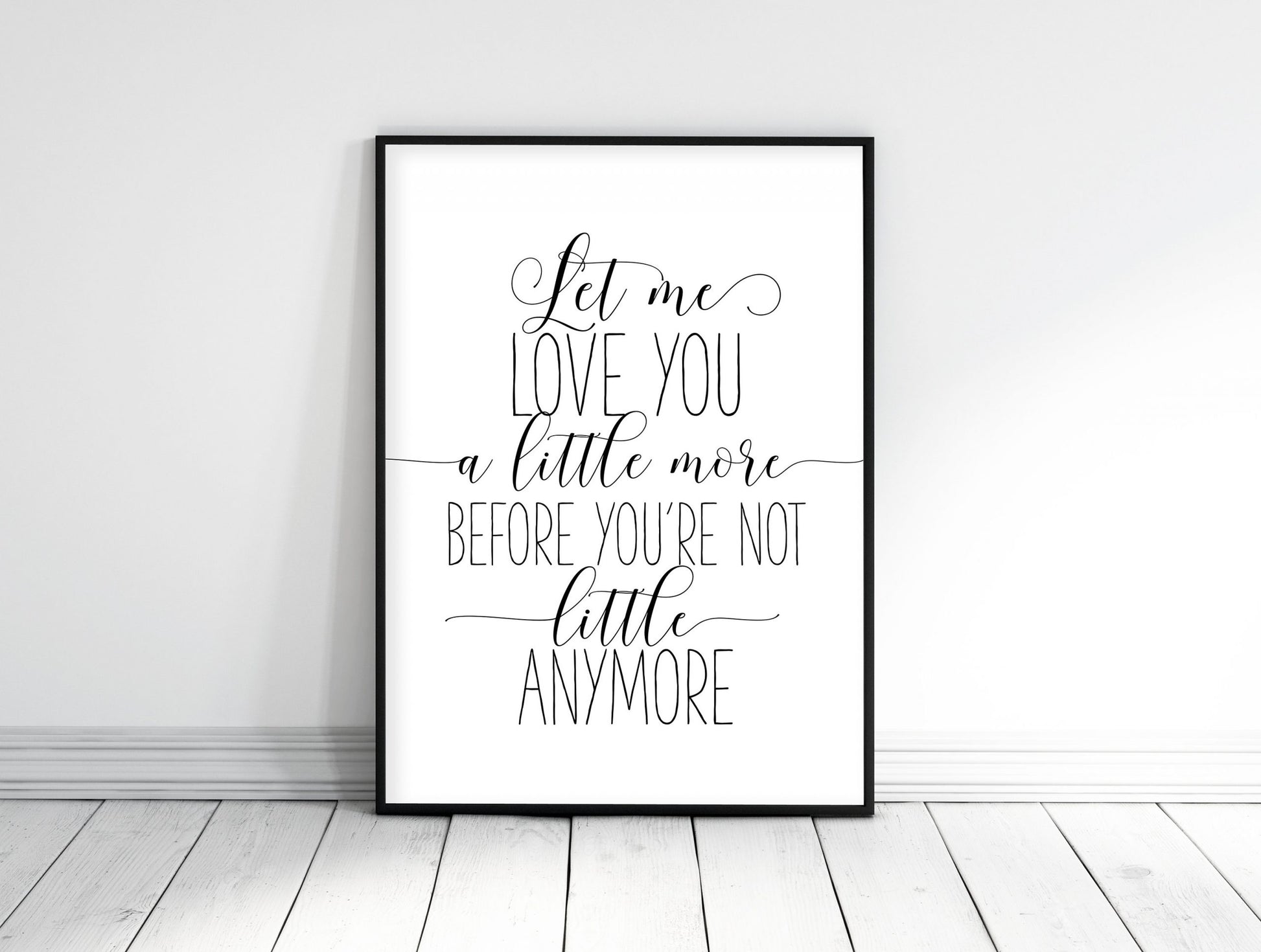 Let Me Love You A Little More Before You're Not Little Anymore, Nursery Wall Art