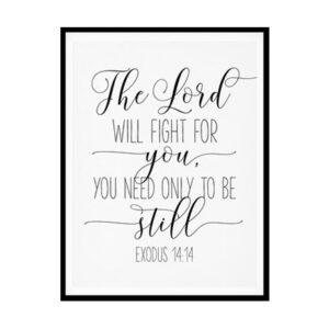 "The Lord Will Fight For You, You Need Only To Be Still, Exodus 14:14" Bible Verse Poster Print
