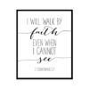 "I Will Walk By Faith Even When I Cannot See, 2 Corinthians 5:7" Bible Verse Poster Print