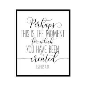 "Perhaps This Is The Moment For Which You Have Been Created, Esther 4:14" Bible Verse Poster Print