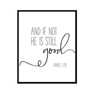 "And If Not, He Is Still Good, Daniel 3:18" Bible Verse Poster Print