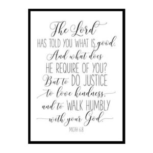 "The Lord Has Told You What Is Good, Micah 6:8" Bible Verse Poster Print