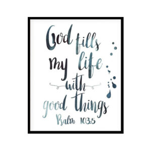 "God Fills My Life With Good Things, Psalm 103:5" Bible Verse Poster Print